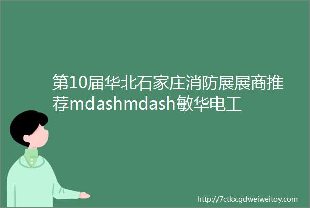 第10届华北石家庄消防展展商推荐mdashmdash敏华电工应急照明专家